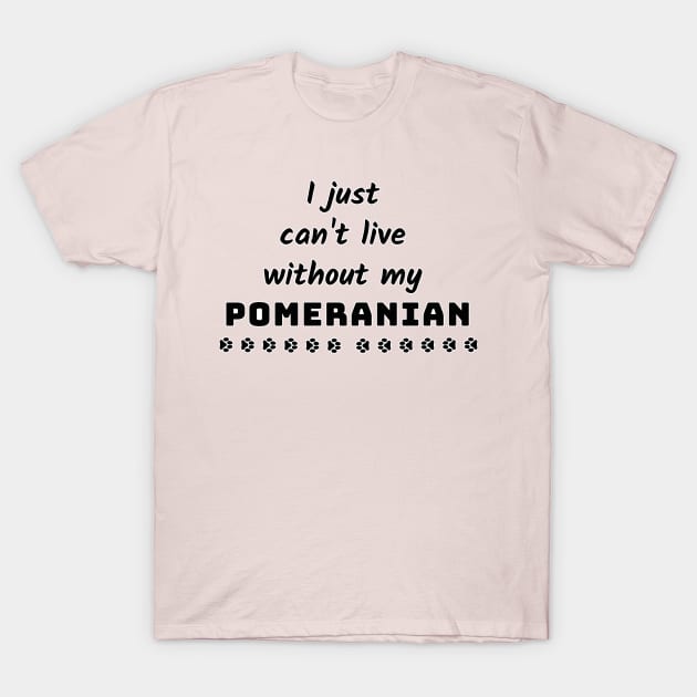 I Just Cant Live Without My Pomeranian T-Shirt by Designs_by_KC